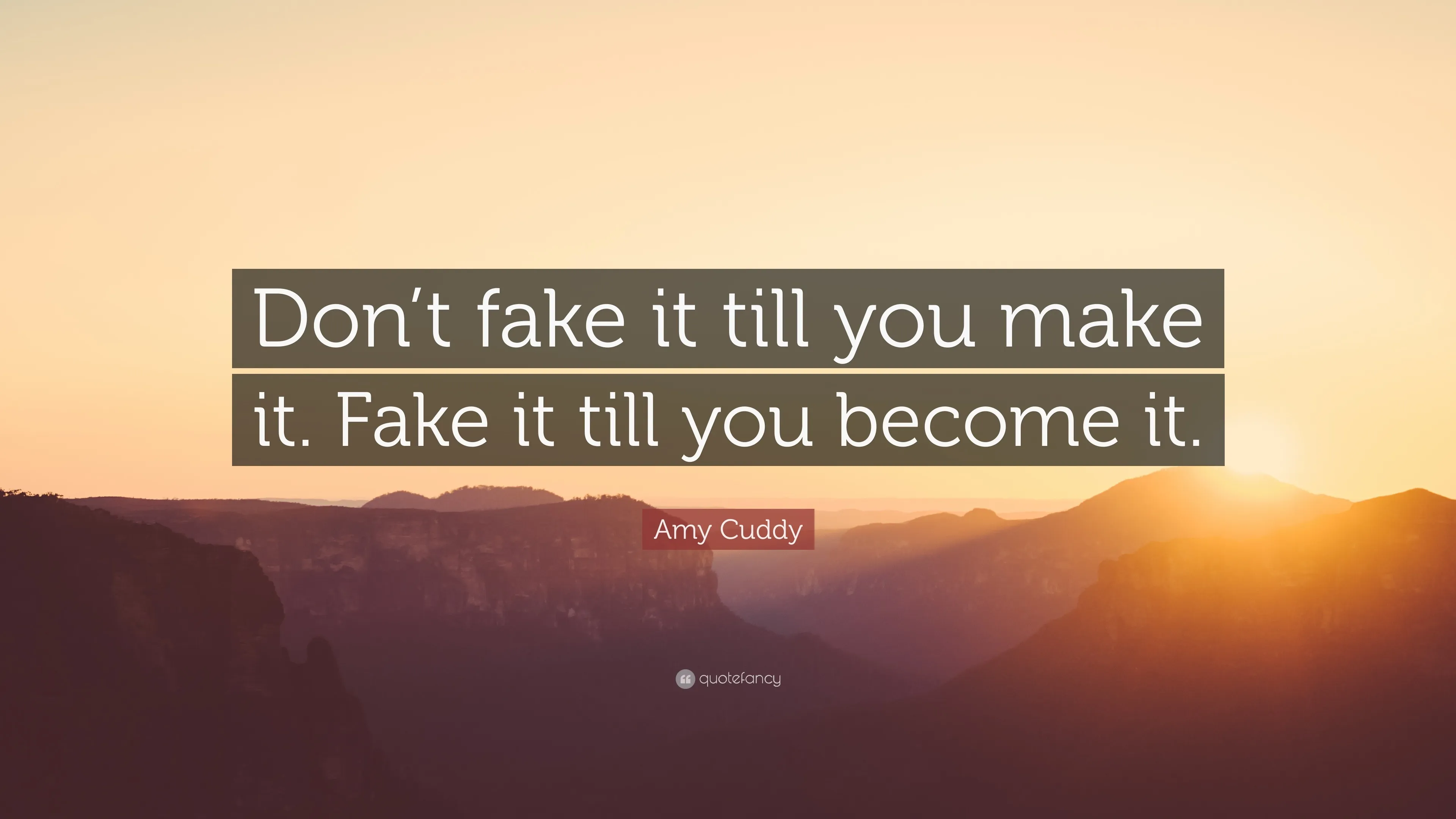 Quote "Don&#x27;t fake it till you make it. Fake it till you become it." -- Amy Cuddy; the quote is impose over a sunrise over mountains.